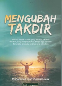 Mengubah takdir: manusia terbaik adalah yang memiliki karakter berubah yang mengusahakan dirinya agar berubah dari waktu ke waktu ke arah yan lebih baik/ M. Syafi'i Saragih,M.A ; editor, As-Salam Publishing